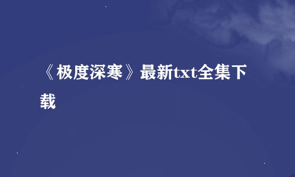 《极度深寒》最新txt全集下载