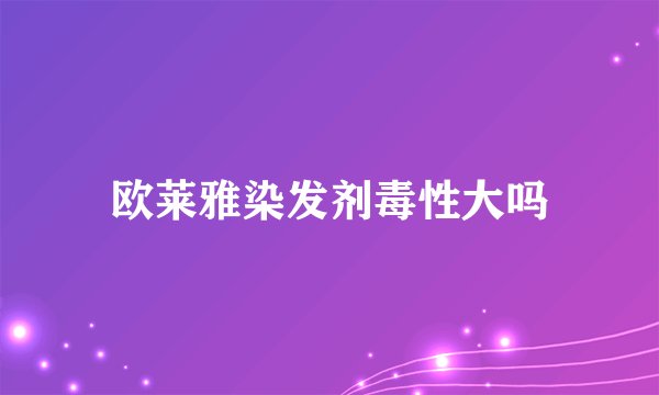 欧莱雅染发剂毒性大吗