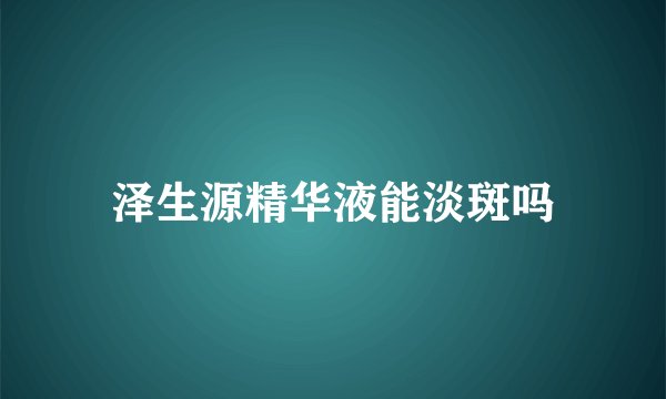 泽生源精华液能淡斑吗