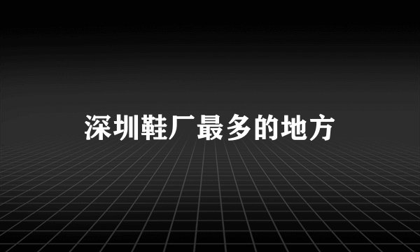 深圳鞋厂最多的地方