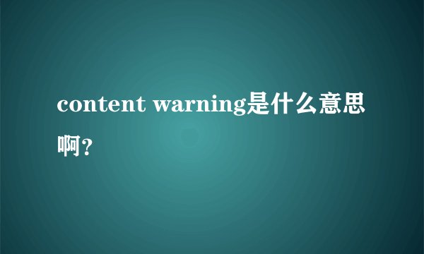 content warning是什么意思啊？