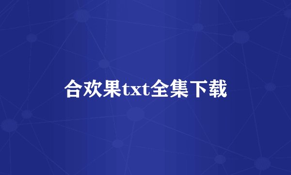 合欢果txt全集下载