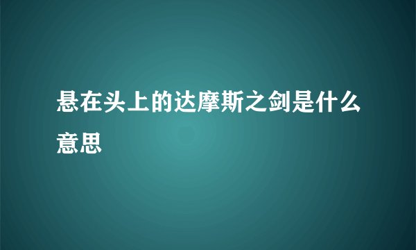 悬在头上的达摩斯之剑是什么意思