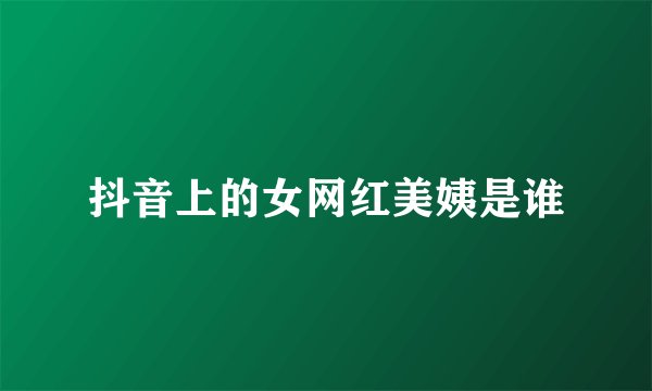 抖音上的女网红美姨是谁