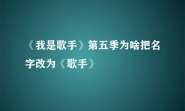 《我是歌手》第五季为啥把名字改为《歌手》
