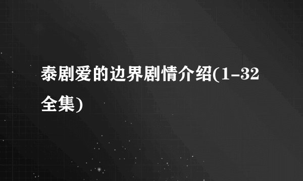 泰剧爱的边界剧情介绍(1-32全集)