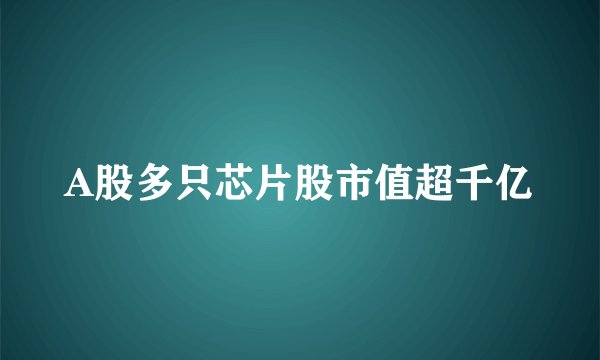A股多只芯片股市值超千亿