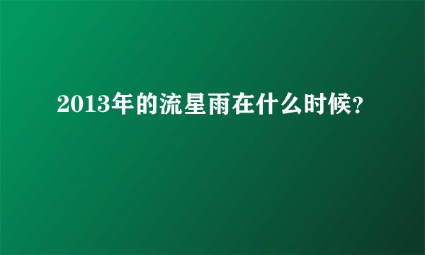 2013年的流星雨在什么时候？