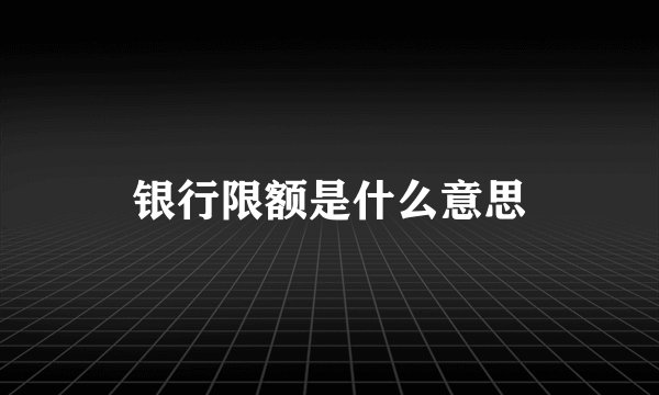 银行限额是什么意思