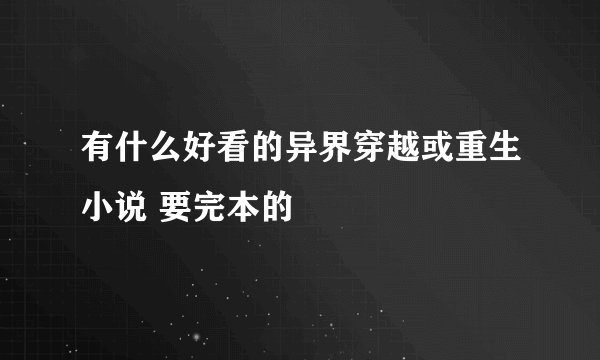 有什么好看的异界穿越或重生小说 要完本的