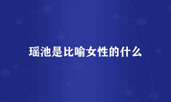 瑶池是比喻女性的什么