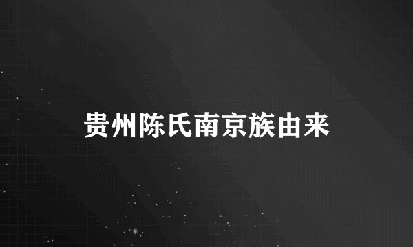 贵州陈氏南京族由来