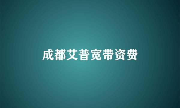 成都艾普宽带资费