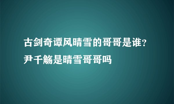 古剑奇谭风晴雪的哥哥是谁？尹千觞是晴雪哥哥吗