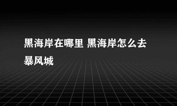 黑海岸在哪里 黑海岸怎么去暴风城
