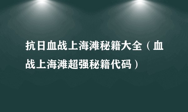 抗日血战上海滩秘籍大全（血战上海滩超强秘籍代码）