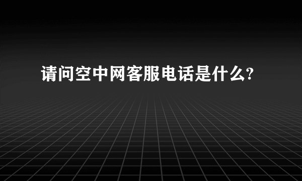 请问空中网客服电话是什么?