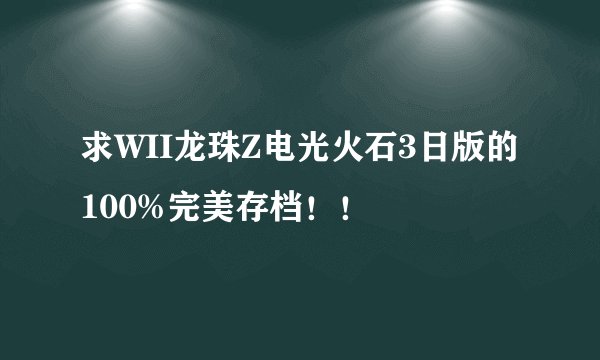求WII龙珠Z电光火石3日版的100%完美存档！！