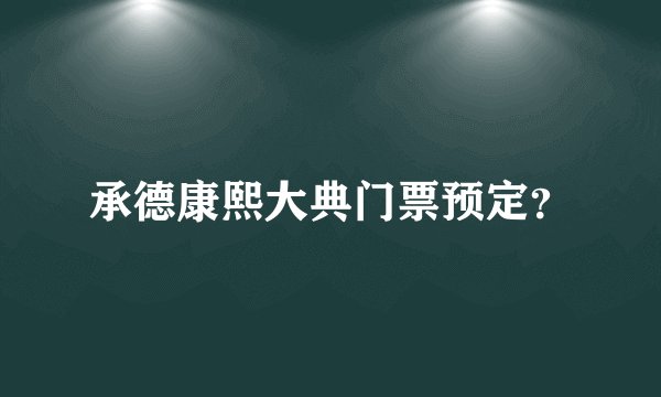 承德康熙大典门票预定？