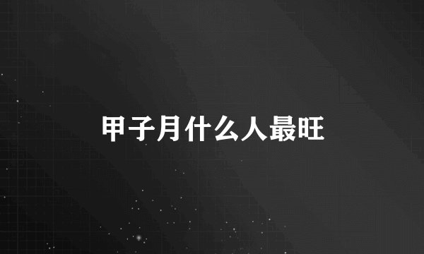 甲子月什么人最旺