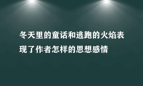 冬天里的童话和逃跑的火焰表现了作者怎样的思想感情