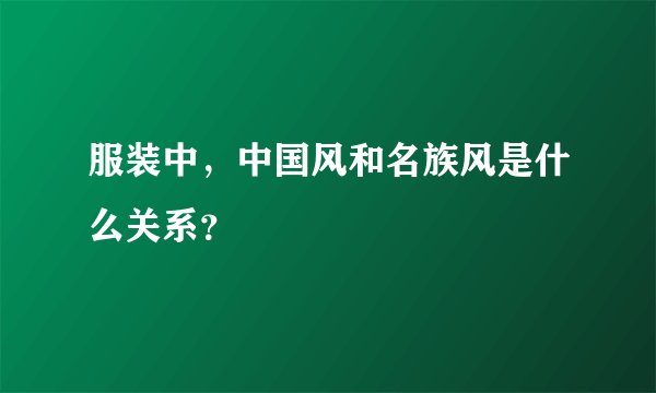 服装中，中国风和名族风是什么关系？
