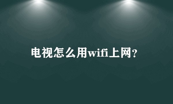 电视怎么用wifi上网？