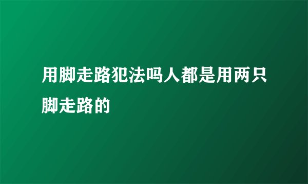 用脚走路犯法吗人都是用两只脚走路的