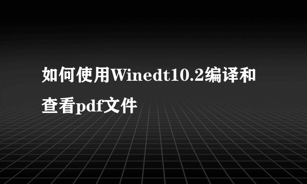 如何使用Winedt10.2编译和查看pdf文件
