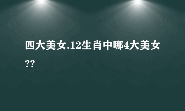 四大美女.12生肖中哪4大美女??
