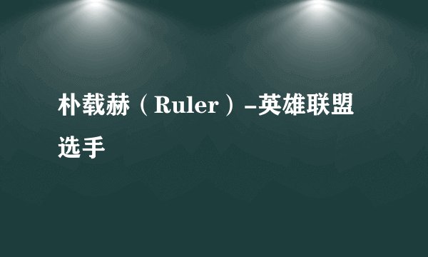 朴载赫（Ruler）-英雄联盟选手