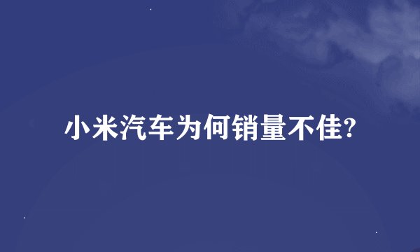 小米汽车为何销量不佳?