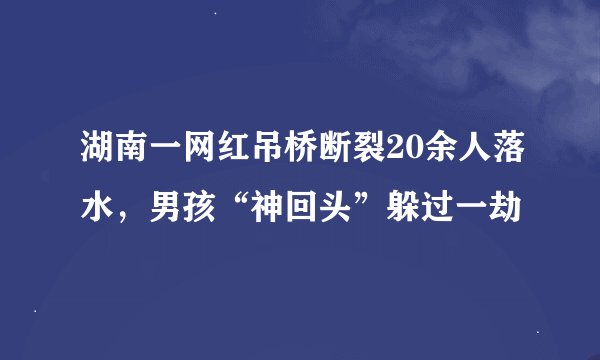 湖南一网红吊桥断裂20余人落水,男孩“神回头”躲过一劫