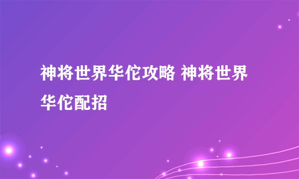 神将世界华佗攻略 神将世界华佗配招