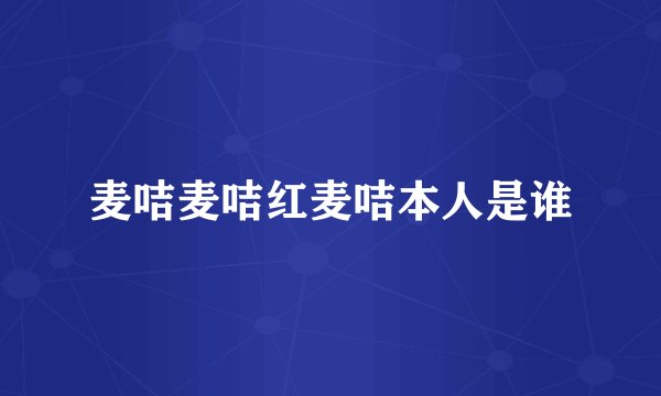 麦咭麦咭红麦咭本人是谁