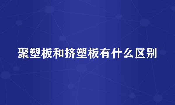 聚塑板和挤塑板有什么区别