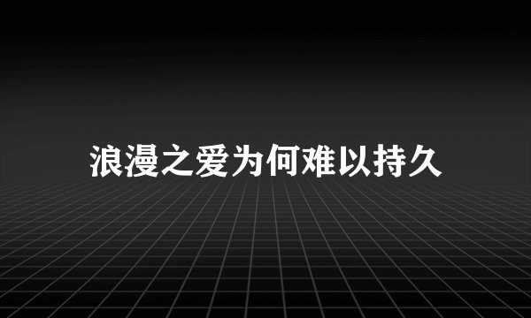 浪漫之爱为何难以持久