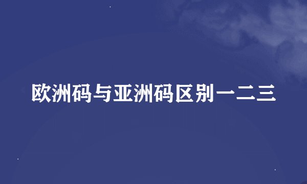 欧洲码与亚洲码区别一二三