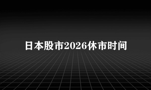 日本股市2026休市时间