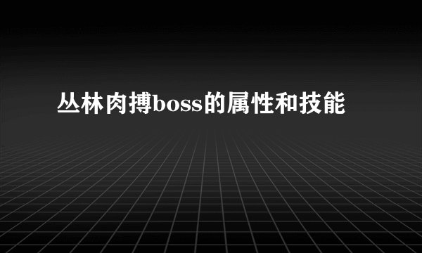 丛林肉搏boss的属性和技能