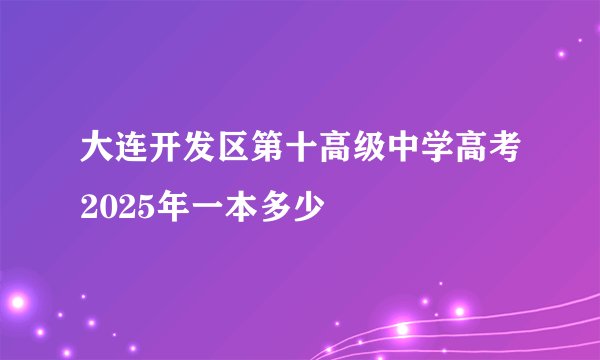 大连开发区第十高级中学高考2025年一本多少