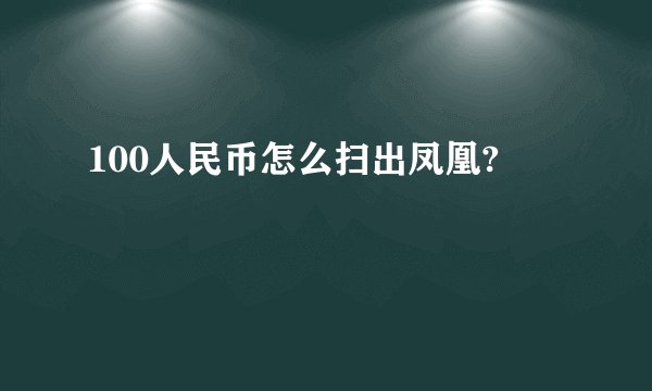 100人民币怎么扫出凤凰?