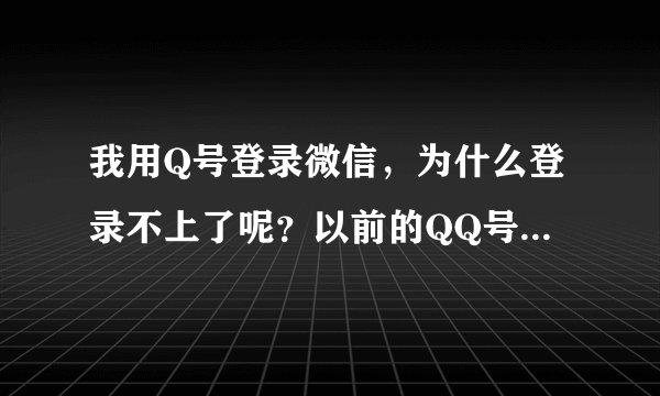 我用Q号登录微信，为什么登录不上了呢？以前的QQ号，一直没有登录过，刚才登录一下，上不去了，谁知道