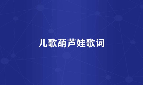 儿歌葫芦娃歌词