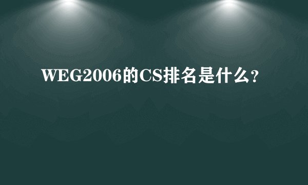 WEG2006的CS排名是什么？