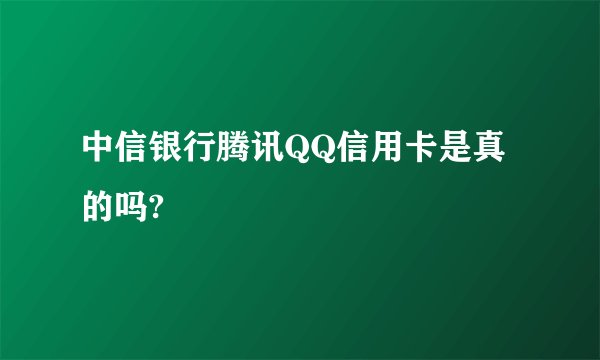 中信银行腾讯QQ信用卡是真的吗?