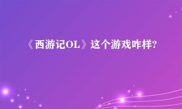 《西游记OL》这个游戏咋样?
