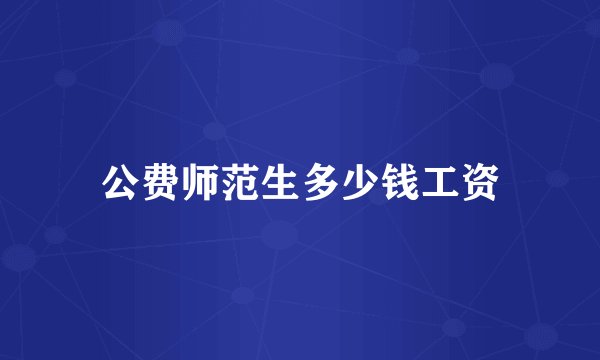 公费师范生多少钱工资