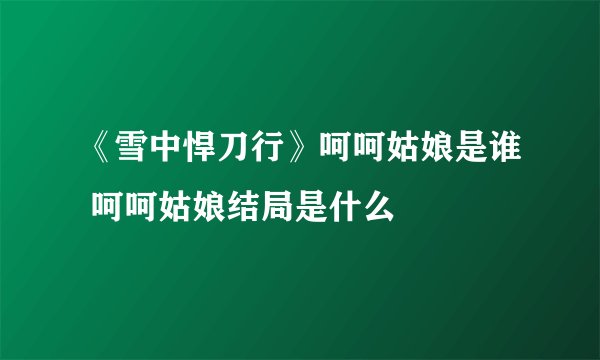 《雪中悍刀行》呵呵姑娘是谁 呵呵姑娘结局是什么