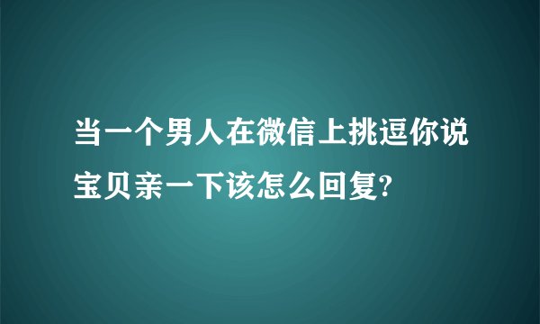 当一个男人在微信上挑逗你说宝贝亲一下该怎么回复?